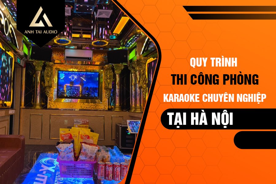 Quy trình thi công phòng karaoke chuyên nghiệp tại Hà Nội